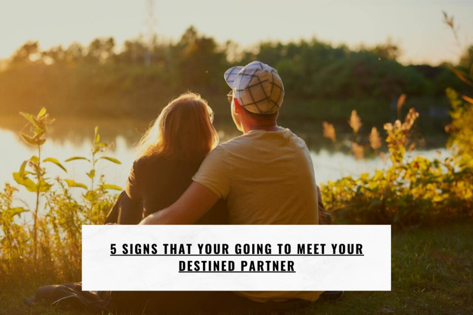 5 signs That Your Going To Meet Your Destined Partner